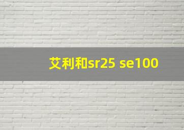 艾利和sr25 se100